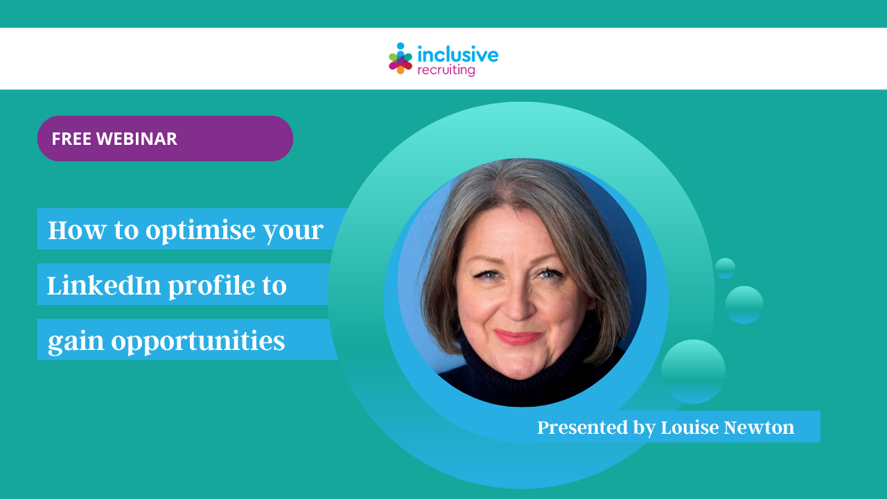 Inclusive Recruiting Free Webinar How to optimise your LinkedIn profile to gain opportunities Presented by Louise Newton